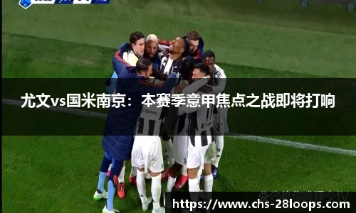 尤文vs国米南京：本赛季意甲焦点之战即将打响