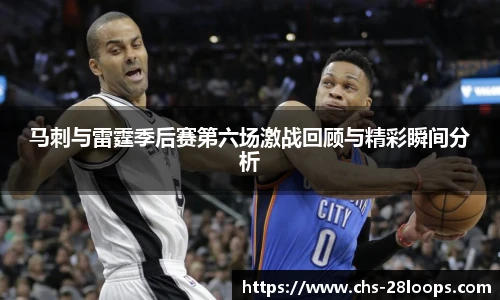 马刺与雷霆季后赛第六场激战回顾与精彩瞬间分析