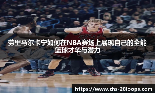 劳里马尔卡宁如何在NBA赛场上展现自己的全能篮球才华与潜力